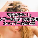[Q&A]「頭皮が痒い！」シャンプーの仕方で痒みを抑える！シャンプー方法５選